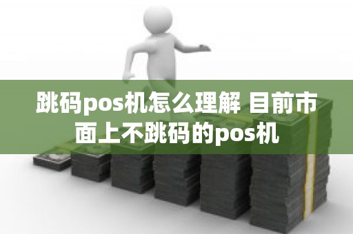 跳码pos机怎么理解 目前市面上不跳码的pos机