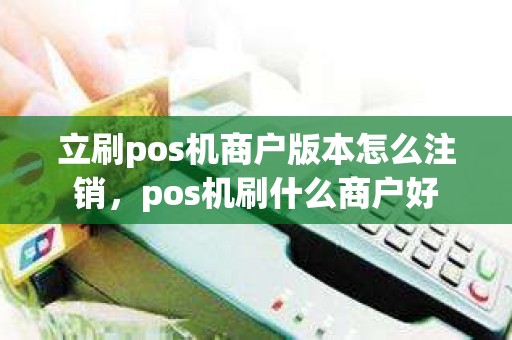 立刷pos机商户版本怎么注销，pos机刷什么商户好