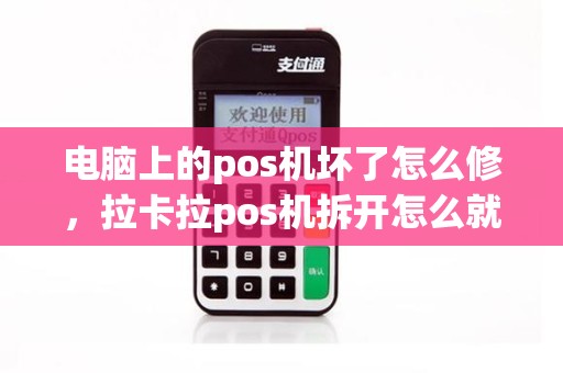 电脑上的pos机坏了怎么修，拉卡拉pos机拆开怎么就坏了