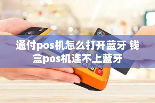 通付pos机怎么打开蓝牙 钱盒pos机连不上蓝牙