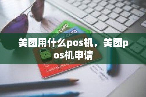 美团用什么pos机，美团pos机申请