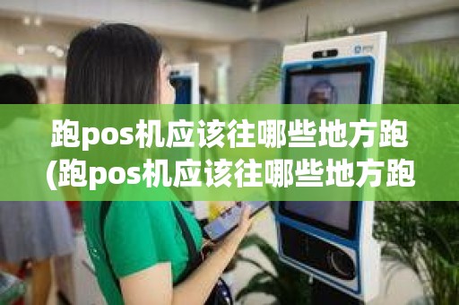 跑pos机应该往哪些地方跑(跑pos机应该往哪些地方跑)