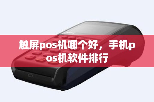 触屏pos机哪个好，手机pos机软件排行