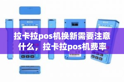 拉卡拉pos机换新需要注意什么，拉卡拉pos机费率