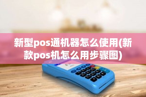 新型pos通机器怎么使用(新款pos机怎么用步骤图)