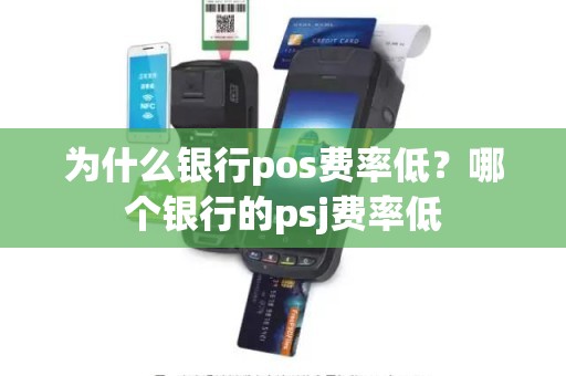 为什么银行pos费率低？哪个银行的psj费率低