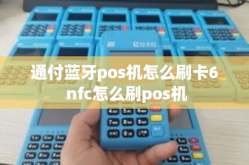 通付蓝牙pos机怎么刷卡6 nfc怎么刷pos机