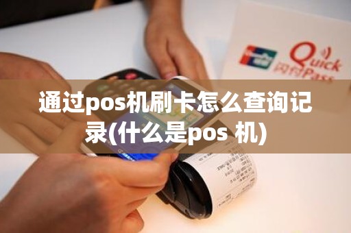 通过pos机刷卡怎么查询记录(什么是pos 机)
