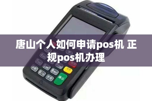 唐山个人如何申请pos机 正规pos机办理