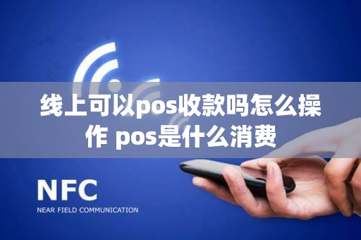 线上可以pos收款吗怎么操作 pos是什么消费