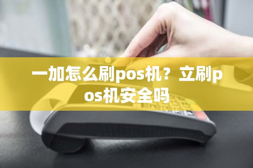 一加怎么刷pos机？立刷pos机安全吗