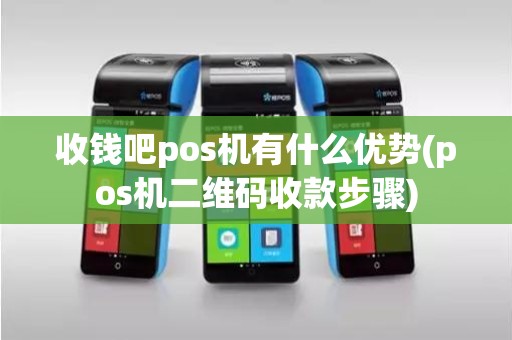 收钱吧pos机有什么优势(pos机二维码收款步骤)