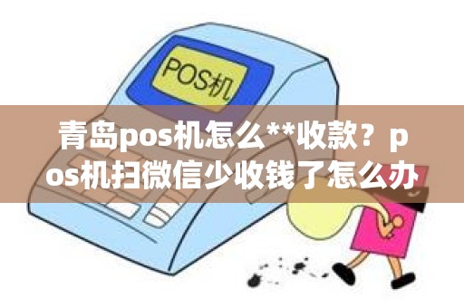青岛pos机怎么**收款？pos机扫微信少收钱了怎么办