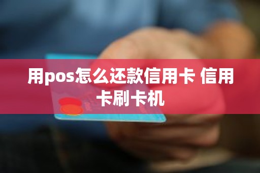 用pos怎么还款信用卡 信用卡刷卡机