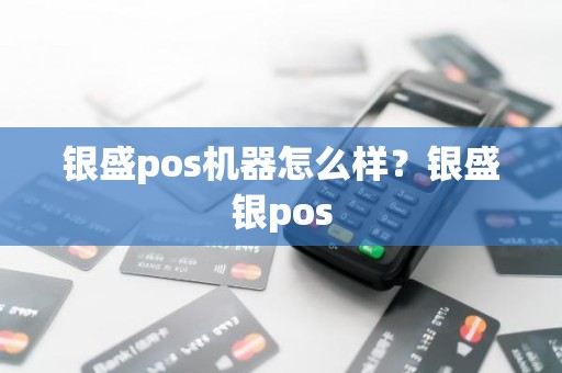 银盛pos机器怎么样？银盛银pos