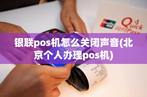 银联pos机怎么关闭声音(北京个人办理pos机)