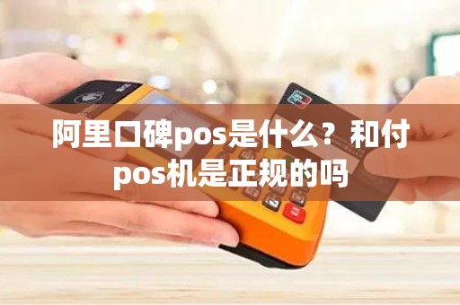 阿里口碑pos是什么？和付pos机是正规的吗