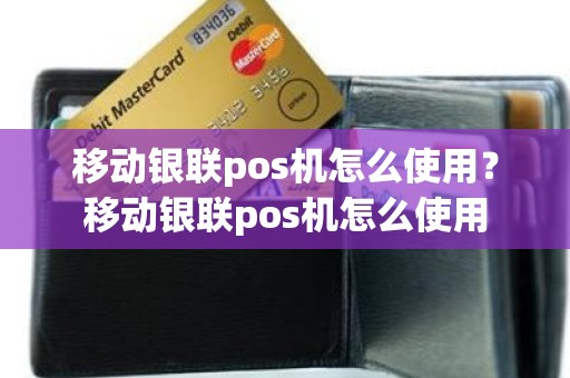 移动银联pos机怎么使用？移动银联pos机怎么使用