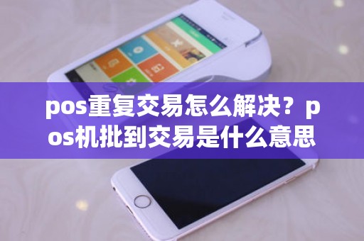 pos重复交易怎么解决？pos机批到交易是什么意思