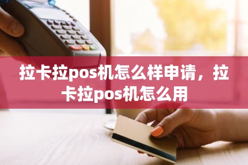 拉卡拉pos机怎么样申请，拉卡拉pos机怎么用