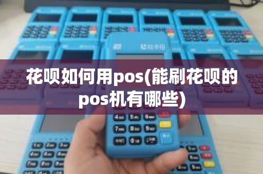 花呗如何用pos(能刷花呗的pos机有哪些)