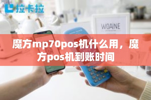 魔方mp70pos机什么用,魔方pos机到账时间 魔方mp70pos机什么用,魔方pos机到账时间