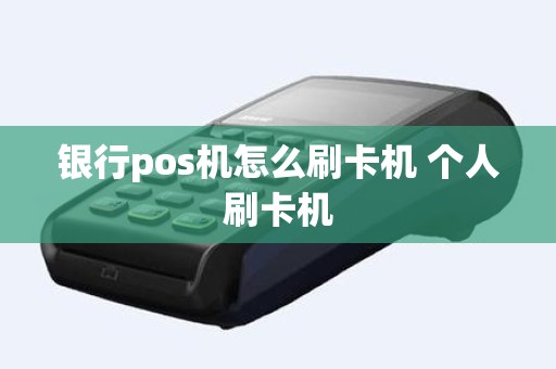 银行pos机怎么刷卡机 个人刷卡机