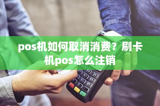 pos机如何取消消费？刷卡机pos怎么注销