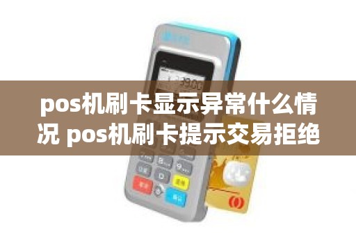 pos机刷卡显示异常什么情况 pos机刷卡提示交易拒绝