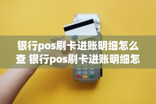 银行pos刷卡进账明细怎么查 银行pos刷卡进账明细怎么查