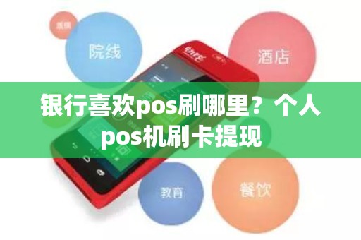 银行喜欢pos刷哪里？个人pos机刷卡提现