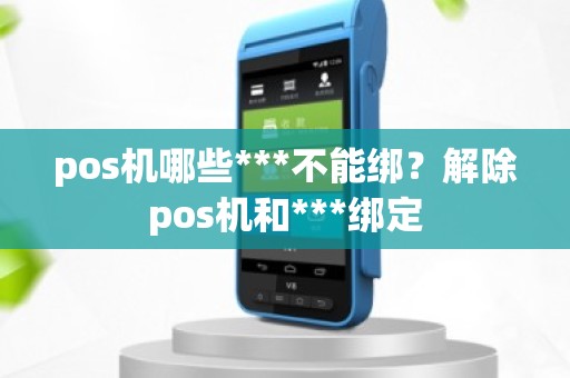 pos机哪些***不能绑？解除pos机和***绑定