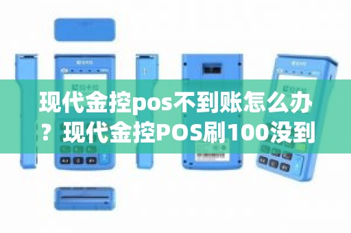 现代金控pos不到账怎么办？现代金控POS刷100没到账