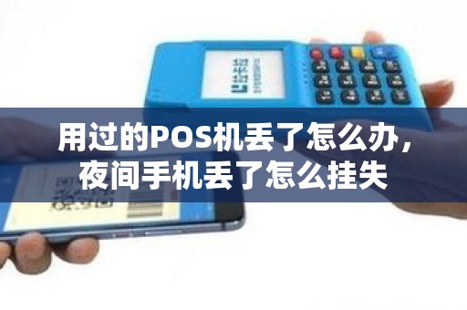 用过的POS机丢了怎么办，夜间手机丢了怎么挂失