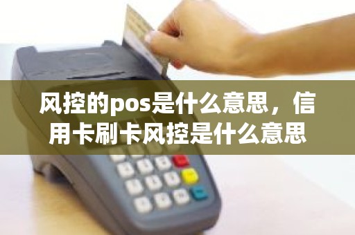 风控的pos是什么意思，信用卡刷卡风控是什么意思