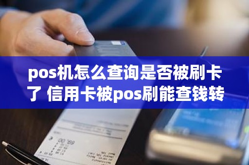 pos机怎么查询是否被刷卡了 信用卡被pos刷能查钱转给谁了吗