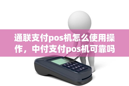 通联支付pos机怎么使用操作，中付支付pos机可靠吗