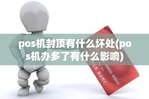 pos机封顶有什么坏处(pos机办多了有什么影响)