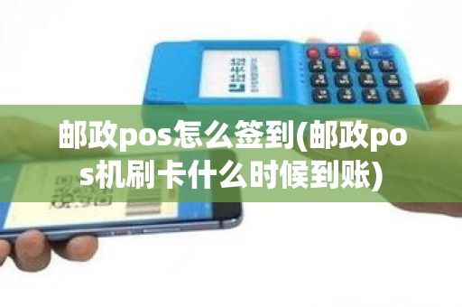 邮政pos怎么签到(邮政pos机刷卡什么时候到账)
