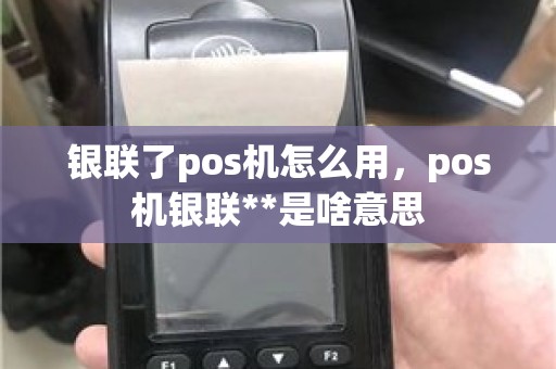 银联了pos机怎么用，pos机银联**是啥意思