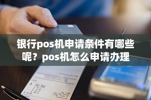 银行pos机申请条件有哪些呢？pos机怎么申请办理