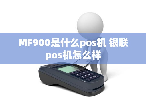 MF900是什么pos机 银联pos机怎么样