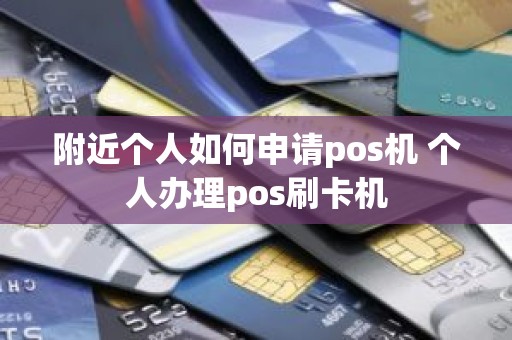 附近个人如何申请pos机 个人办理pos刷卡机