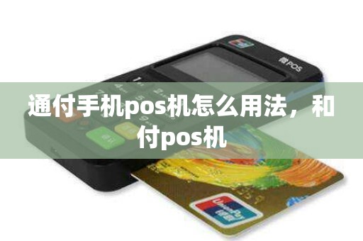 通付手机pos机怎么用法，和付pos机