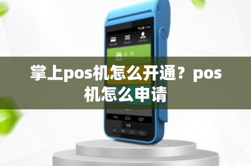 掌上pos机怎么开通？pos机怎么申请