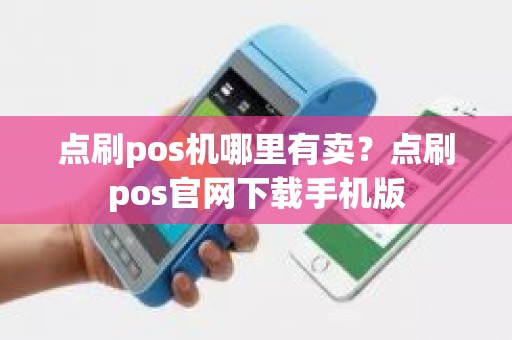 点刷pos机哪里有卖？点刷pos官网下载手机版