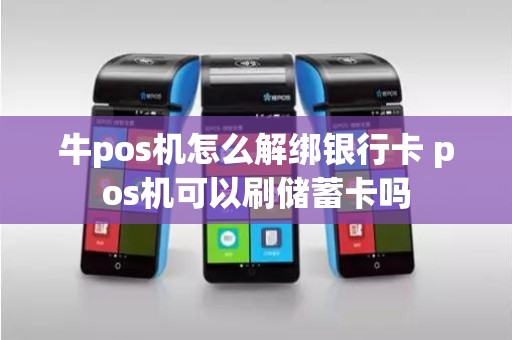 牛pos机怎么解绑银行卡 pos机可以刷储蓄卡吗