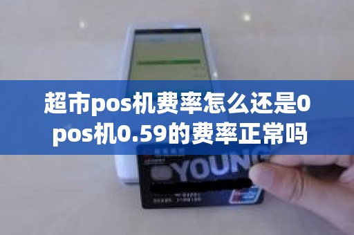 超市pos机费率怎么还是0 pos机0.59的费率正常吗