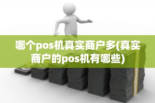 哪个pos机真实商户多(真实商户的pos机有哪些)
