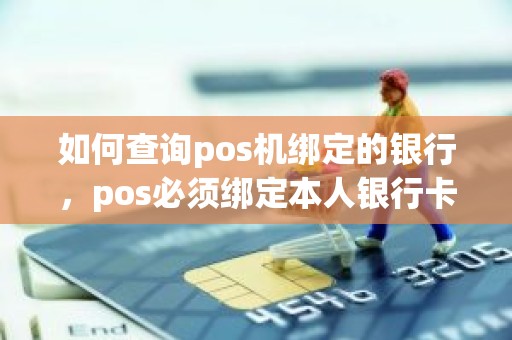 如何查询pos机绑定的银行，pos必须绑定本人银行卡吗